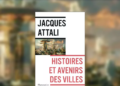 Histoires et avenirs des villes » de Jacques Attali : Comprendre l’avenir urbain à la lumière du passé